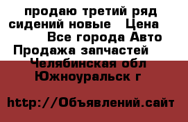 продаю третий ряд сидений новые › Цена ­ 15 000 - Все города Авто » Продажа запчастей   . Челябинская обл.,Южноуральск г.